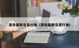 派币最新交易价格（派币最新交易行情）