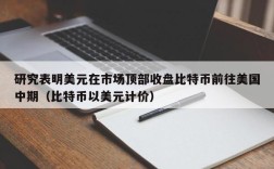 研究表明美元在市场顶部收盘比特币前往美国中期（比特币以美元计价）