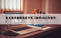 官方派币最新消息今天（派币2021年官方）