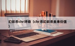 幻彩币chr评级（chr币幻彩币未来价值）