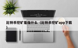 比特币挖矿是指什么（比特币挖矿app下载）